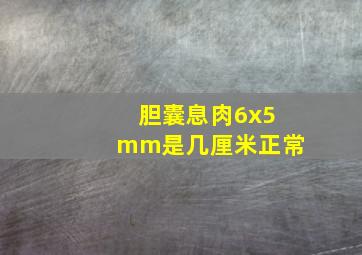 胆囊息肉6x5mm是几厘米正常