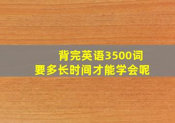 背完英语3500词要多长时间才能学会呢