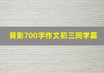 背影700字作文初三同学篇