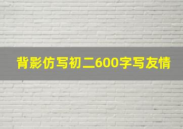 背影仿写初二600字写友情