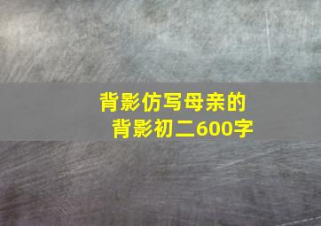 背影仿写母亲的背影初二600字