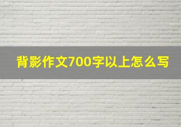 背影作文700字以上怎么写