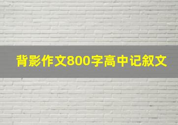 背影作文800字高中记叙文