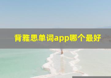 背雅思单词app哪个最好