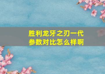 胜利龙牙之刃一代参数对比怎么样啊