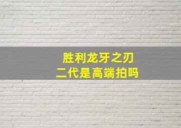 胜利龙牙之刃二代是高端拍吗