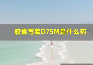 胶囊写着D75M是什么药