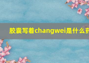 胶囊写着changwei是什么药