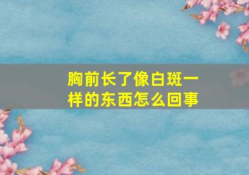 胸前长了像白斑一样的东西怎么回事