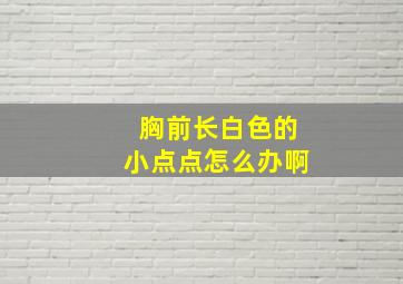 胸前长白色的小点点怎么办啊