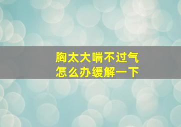 胸太大喘不过气怎么办缓解一下