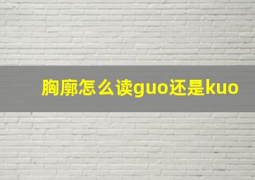 胸廓怎么读guo还是kuo