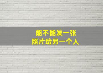 能不能发一张照片给另一个人