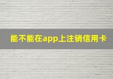 能不能在app上注销信用卡