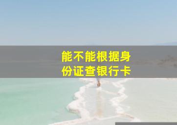 能不能根据身份证查银行卡