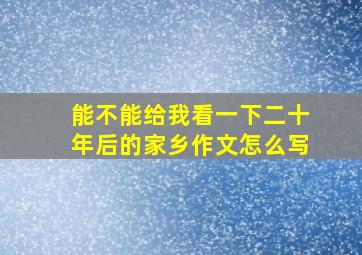 能不能给我看一下二十年后的家乡作文怎么写