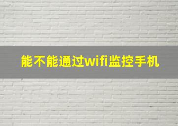 能不能通过wifi监控手机