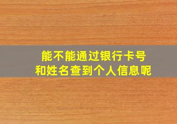 能不能通过银行卡号和姓名查到个人信息呢