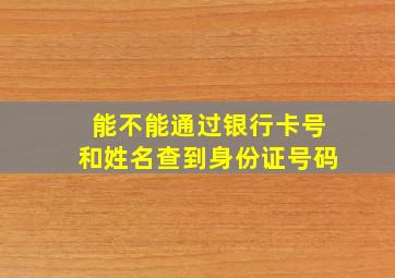 能不能通过银行卡号和姓名查到身份证号码