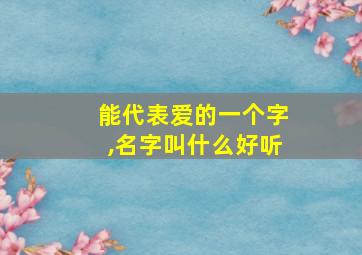 能代表爱的一个字,名字叫什么好听