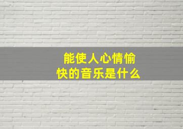 能使人心情愉快的音乐是什么