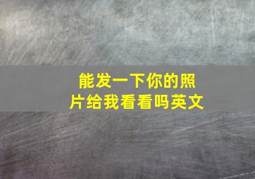 能发一下你的照片给我看看吗英文