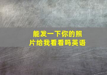 能发一下你的照片给我看看吗英语