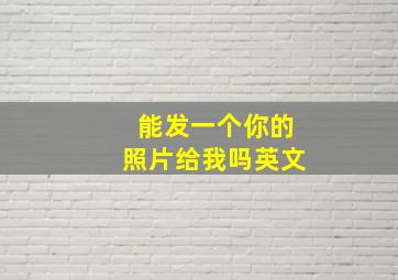 能发一个你的照片给我吗英文