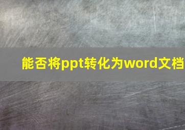 能否将ppt转化为word文档