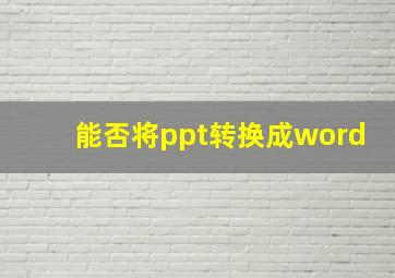 能否将ppt转换成word