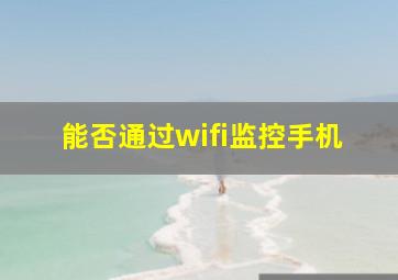 能否通过wifi监控手机