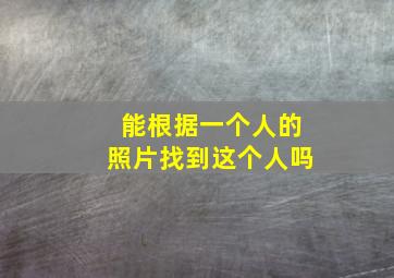 能根据一个人的照片找到这个人吗