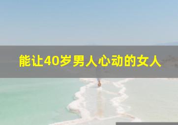 能让40岁男人心动的女人