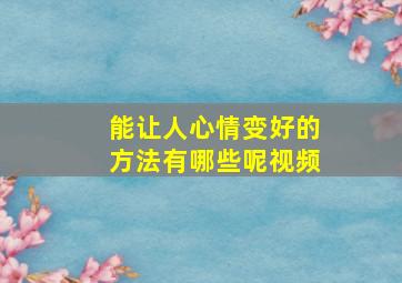 能让人心情变好的方法有哪些呢视频