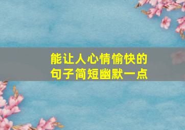 能让人心情愉快的句子简短幽默一点