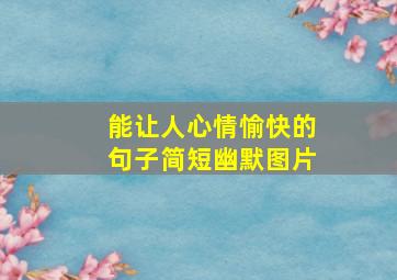 能让人心情愉快的句子简短幽默图片