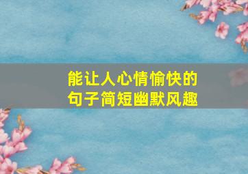 能让人心情愉快的句子简短幽默风趣