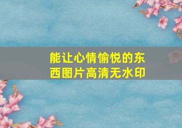 能让心情愉悦的东西图片高清无水印