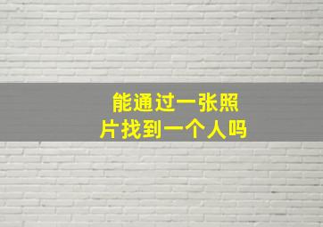 能通过一张照片找到一个人吗