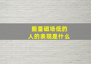 能量磁场低的人的表现是什么