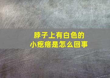 脖子上有白色的小疙瘩是怎么回事