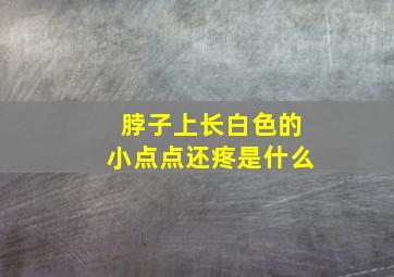 脖子上长白色的小点点还疼是什么