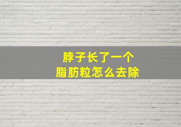 脖子长了一个脂肪粒怎么去除