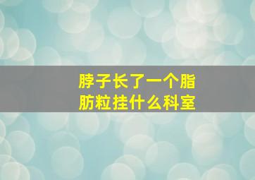 脖子长了一个脂肪粒挂什么科室