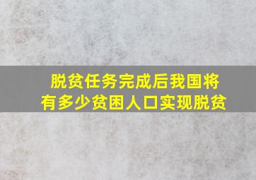 脱贫任务完成后我国将有多少贫困人口实现脱贫