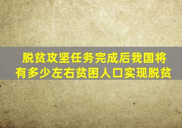 脱贫攻坚任务完成后我国将有多少左右贫困人口实现脱贫