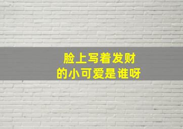 脸上写着发财的小可爱是谁呀