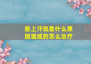 脸上汗斑是什么原因造成的怎么治疗