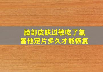 脸部皮肤过敏吃了氯雷他定片多久才能恢复