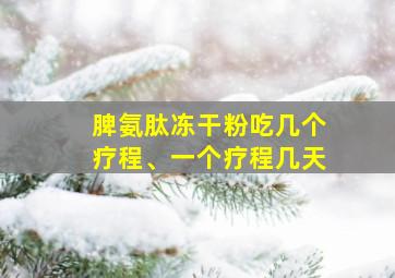 脾氨肽冻干粉吃几个疗程、一个疗程几天